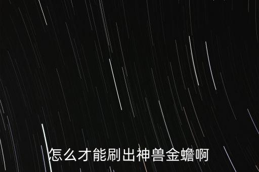 怎么才能刷出神兽金蟾啊