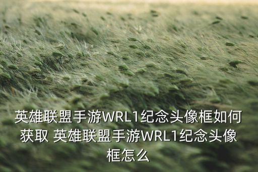 英雄联盟手游WRL1纪念头像框如何获取 英雄联盟手游WRL1纪念头像框怎么