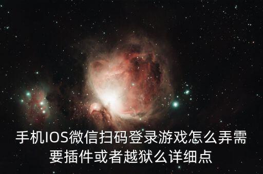 手机IOS微信扫码登录游戏怎么弄需要插件或者越狱么详细点