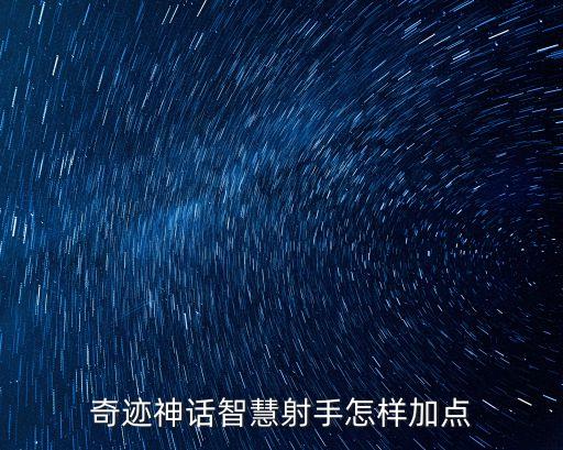 手游奇迹怀旧版智射手怎么加点，奇迹中智弓怎么加点