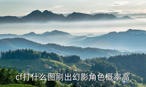 cf打什么图刷出幻影角色概率高