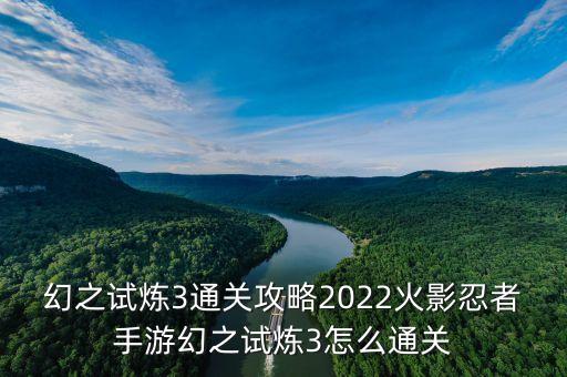 幻之试炼3通关攻略2022火影忍者手游幻之试炼3怎么通关