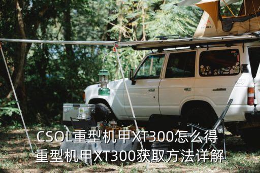 CSOL重型机甲XT300怎么得 重型机甲XT300获取方法详解