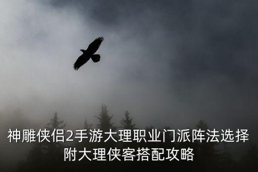 神雕侠侣2手游大理职业门派阵法选择附大理侠客搭配攻略
