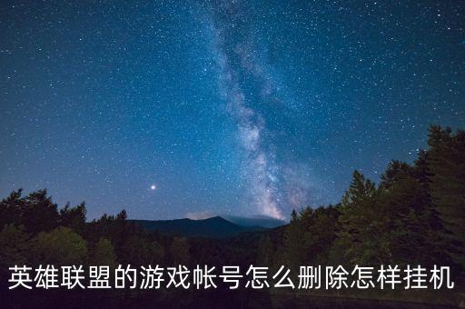 英雄联盟的游戏帐号怎么删除怎样挂机