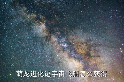 萌龙进化论宇宙飞船怎么获得