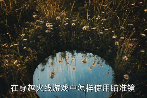 在穿越火线游戏中怎样使用瞄准镜
