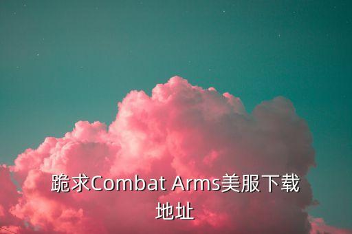 跪求Combat Arms美服下载地址