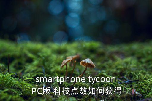 smartphone tycoon PC版 科技点数如何获得