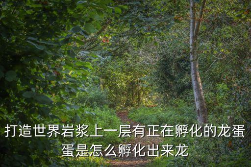 打造世界岩浆上一层有正在孵化的龙蛋蛋是怎么孵化出来龙