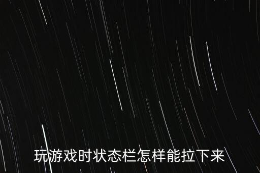 玩游戏时状态栏怎样能拉下来