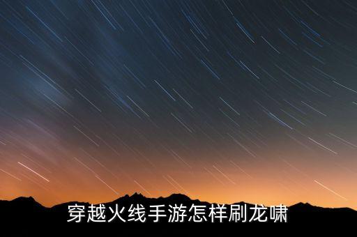 穿越火线手游怎样刷龙啸