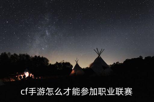 cf手游城市赛怎么报名，cf手游怎么才能参加职业联赛