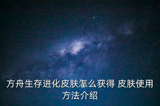 方舟生存进化皮肤怎么获得 皮肤使用方法介绍
