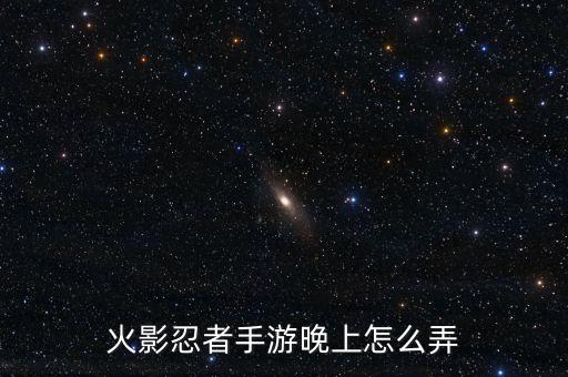 火影忍者手游晚上怎么弄