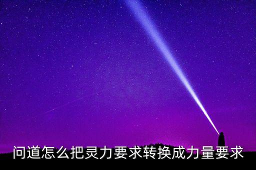 问道怎么把灵力要求转换成力量要求
