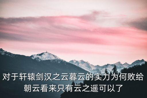 对于轩辕剑汉之云暮云的实力为何败给朝云看来只有云之遥可以了