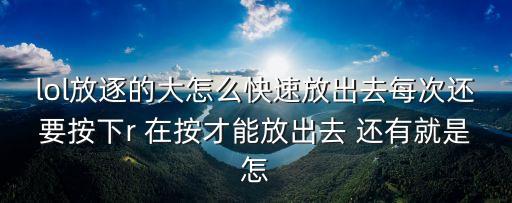 lol放逐的大怎么快速放出去每次还要按下r 在按才能放出去 还有就是怎