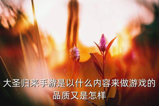 大圣归来手游是以什么内容来做游戏的品质又是怎样