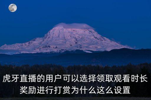 虎牙直播的用户可以选择领取观看时长奖励进行打赏为什么这么设置