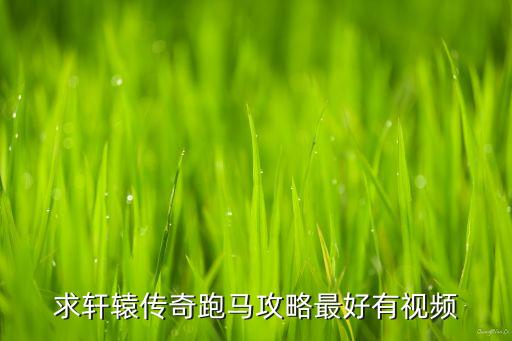 求轩辕传奇跑马攻略最好有视频