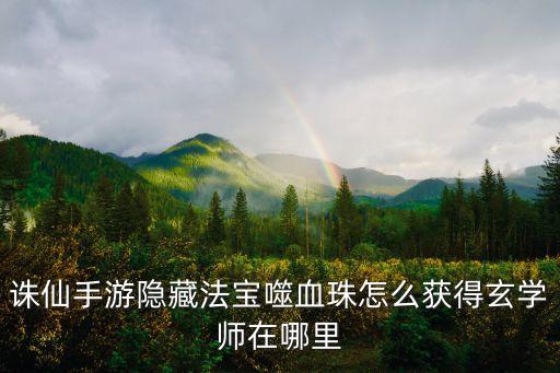 诛仙手游稀有法宝怎么获得，诛仙手游里面的散仙法宝怎么得