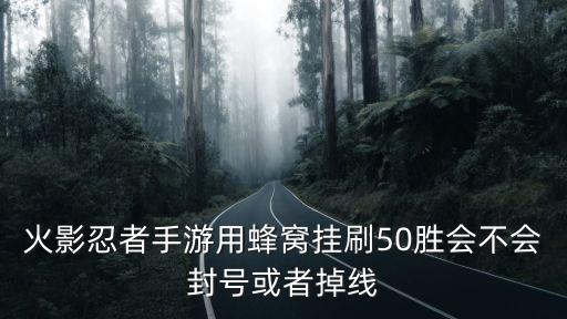 火影忍者手游用蜂窝挂刷50胜会不会封号或者掉线