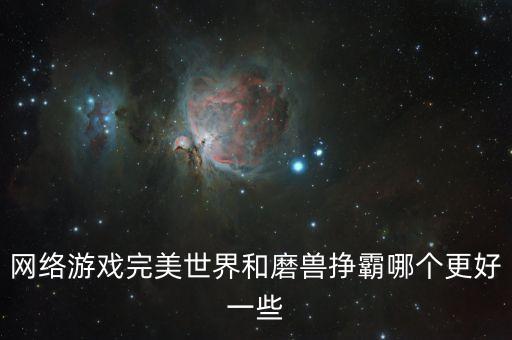 网络游戏完美世界和磨兽挣霸哪个更好一些