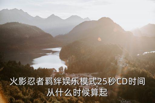 火影忍者羁绊娱乐模式25秒CD时间从什么时候算起