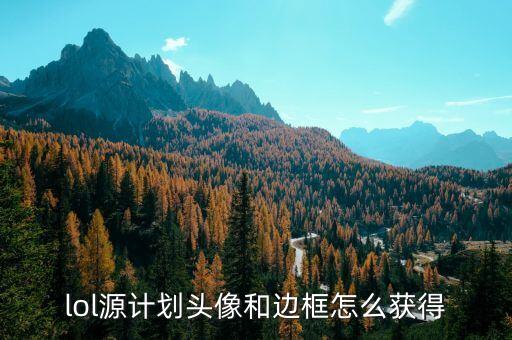 lol源计划头像和边框怎么获得