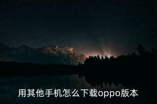 用其他手机怎么下载oppo版本