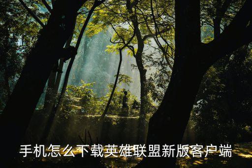 手机怎么下载英雄联盟新版客户端
