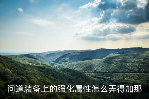问道装备上的强化属性怎么弄得加那