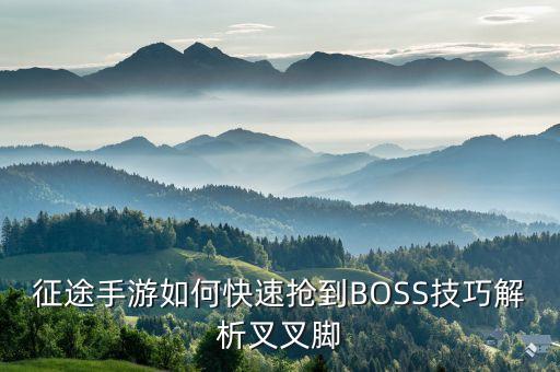 征途手游如何快速抢到BOSS技巧解析叉叉脚