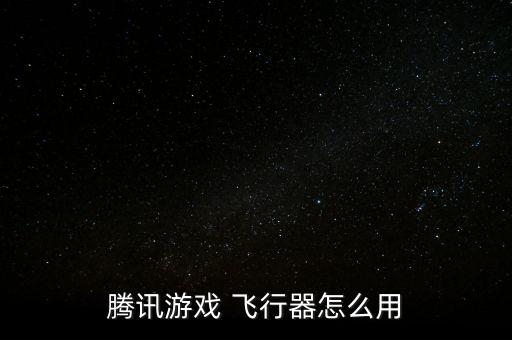 腾讯游戏 飞行器怎么用