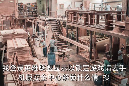 我登录英雄联盟显示以锁定游戏请去手机版安全中心解锁什么情  搜