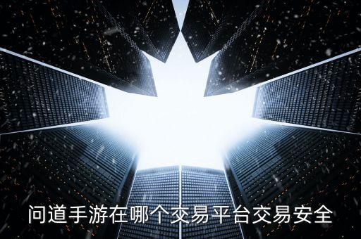 问道手游在哪个交易平台交易安全