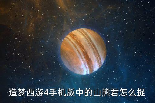 造梦西游4手机版中的山熊君怎么捉