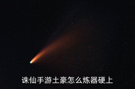诛仙手游土豪怎么炼器硬上