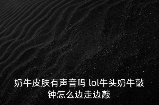 奶牛皮肤有声音吗 lol牛头奶牛敲钟怎么边走边敲