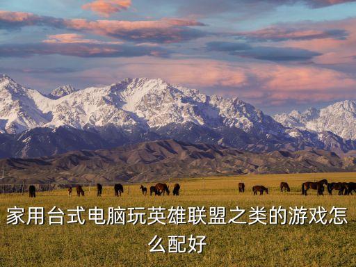 家用台式电脑玩英雄联盟之类的游戏怎么配好