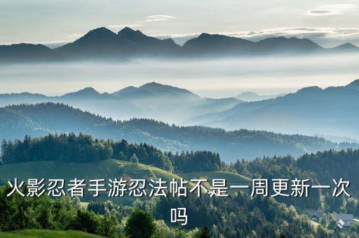 火影忍者手游忍法帖不是一周更新一次吗
