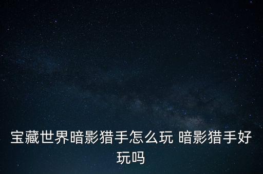 宝藏世界暗影猎手怎么玩 暗影猎手好玩吗