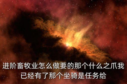 进阶畜牧业怎么做要的那个什么之爪我已经有了那个坐骑是任务给