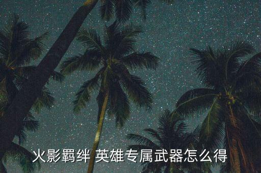 火影羁绊 英雄专属武器怎么得