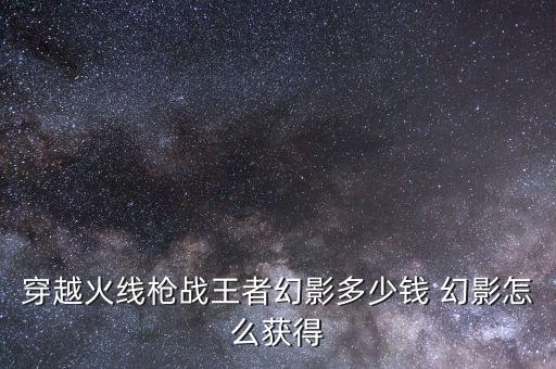 穿越火线手游狐影怎么获得，穿越火线手游无影怎样得
