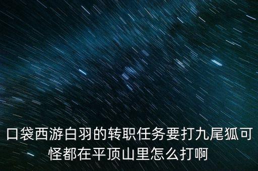 口袋西游白羽的转职任务要打九尾狐可怪都在平顶山里怎么打啊