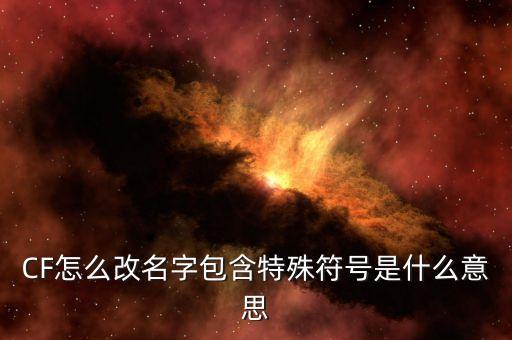 CF怎么改名字包含特殊符号是什么意思
