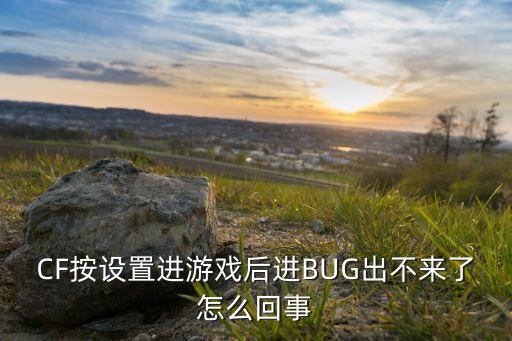 CF按设置进游戏后进BUG出不来了怎么回事