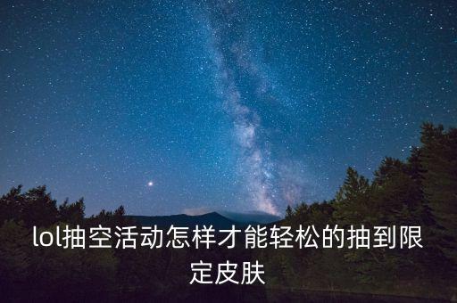 lol抽空活动怎样才能轻松的抽到限定皮肤